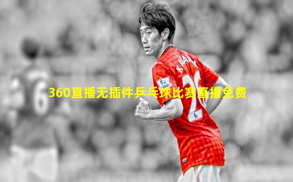 360直播无插件乒乓球比赛直播免费