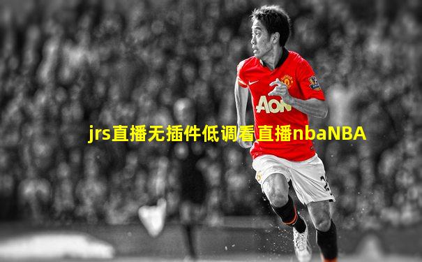 jrs直播无插件低调看直播nbaNBA