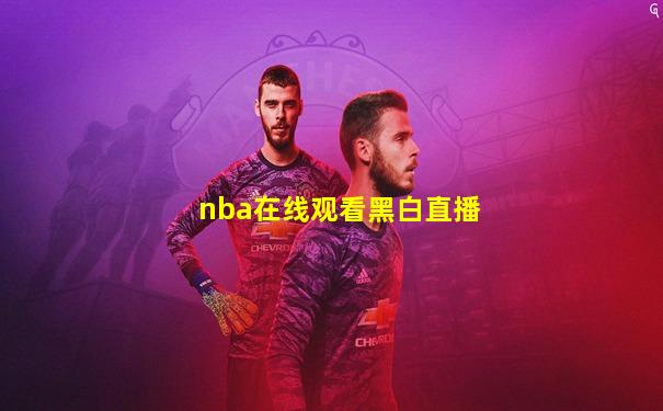 nba在线观看黑白直播