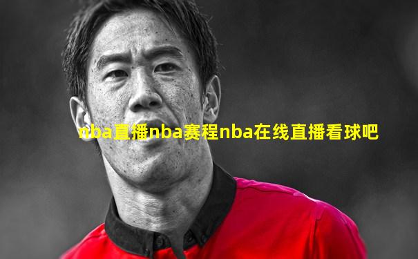nba直播nba赛程nba在线直播看球吧