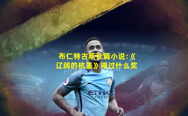 布仁特古斯长篇小说:《辽阔的杭盖》得过什么奖