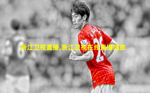 浙江卫视直播,浙江卫视在线直播回放